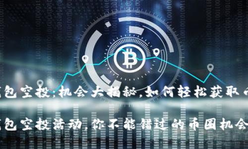 最近tp钱包空投：机会大揭秘，如何轻松获取币圈福利！

最新tp钱包空投活动，你不能错过的币圈机会！