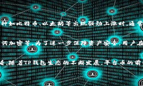 在加密货币的世界里，TP钱包（TokenPocket Wallet）作为一个兼容多链的钱包，近年来受到了越来越多用户的关注。用户在使用TP钱包储存和管理数字资产的同时，也开始关注平台币的价值变化。那么，TP钱包的平台币究竟涨了多少呢？在投资加密货币时，了解平台币的动态是至关重要的。

TP钱包平台币的基本介绍
TP钱包（TokenPocket）成立于2018年，是一款由中国开发团队推出的数字资产钱包，它并不仅仅局限于某一种区块链，而是支持包括以太坊、币安智能链、火币生态链等在内的多条区块链。TP钱包的用户可以通过钱包进行加密货币的存储、转账、交易以及参与DeFi（去中心化金融）等多种功能。

TP钱包的平台币（通常指该钱包相关的代币或是其生态系统中的代币），是TP钱包内部经济体系的重要组成部分，它不仅用于支付交易手续费，还可用于抵押、投票、参与生态活动等。因此，平台币的价格涨跌直接影响到用户的投资收益。

平台币价格的变化
在过去的一段时间里，TP钱包的平台币经历了显著的波动。这种涨跌通常受到多种因素的影响，包括市场整体趋势、用户需求、TP钱包的功能更新以及其他竞争平台的表现等。

例如，当市场整体上升时，较为活跃的投资者和用户自然会对白盘管理工具和平台币产生更大的兴趣，推动价格上涨。相反，当市场遇到恐慌性抛售时，很多用户选择变现，可能导致平台币价格的下跌。

如何跟踪TP钱包的走势图
跟踪平台币的价格变化可以通过多个途径实现。首先，可以使用不同的金融信息平台，如CoinMarketCap、CoinGecko等，这些平台提供了非常详细的图表和实时数据，帮助投资者了解市场动向。

此外，TP钱包的官方渠道也会不定期发布相关的信息公告，用户可以通过其官网或社交媒体平台获取最新动态。这对于希望在加密市场中保持敏感度的用户来说是至关重要的，及时掌握信息可以帮助用户做出更加明智的投资决策。

影响TP钱包平台币价格的因素
1. 市场趋势：市场整体走势对平台币的价格有直接的影响。当大盘上行时，投资者信心提升，通常会带动平台币价格上涨。反之，当市场下跌，投资者的恐慌情绪会对价格形成压力。

2. 技术更新：TP钱包如果推出创新功能，例如新一轮的激励计划、用户友好的操作界面、跨链转移功能等，都会吸引更多用户，进而提升平台币的需求，带动其价格上升。

3. 竞争环境：随着更多数字资产钱包的出现，市场竞争不断加剧。如果有新的竞争者推出更具吸引力的产品，可能会影响到TP钱包及其平台币的市场份额，进而影响价格。

4. 社区活动：TP钱包的活跃社区也是影响平台币价格的一个重要因素。例如，如果社区举办了一些寓教于乐的在线活动，能够增加公众对TP钱包的认知，最终促进平台币的价值提升。

投资TP钱包平台币的注意事项
对于想要投资TP钱包平台币的用户，以下几点建议非常重要：
1. 研究基本面：在进行任何投资前，了解项目的背景、团队、技术特点及生态发展是至关重要的。透彻的了解能够帮助投资者做出更具智慧的选择。

2. 风险控制：加密货币市场波动性大，用户在投资时应设定明确的止损点和投资比例，合理配置资金，避免不必要的损失。

3. 长期布局：尽管短期交易可能带来可观的收益，但长线持有优质资产往往更有可能规避市场的短期波动，获取稳健的回报。

4. 社区互动：积极参与TP钱包相关的社区讨论，有助于获取第一手的信息和技巧，这对投资者做决策也大有裨益。

TP钱包平台币的未来展望
通过对TP钱包平台币的分析，我们可以看到，尽管存在波动，但随着TP钱包不断完善其功能，增加用户粘性，平台币的未来可能会有更多的上涨空间。在这个快速变化的市场中，灵活应对是投资者必须具备的能力。

常见问题解答
为了进一步帮助用户理解TP钱包的平台币，以下是一些常见问题及详细解答：

h4问题1：TP钱包平台币的最佳投资时机是什么时候？/h4
没有人能够准确预测市场走势，但有一些参考指标可能会帮助投资者进行判断。首先，用户可以关注市场整体趋势，当主流币种如比特币、以太坊等出现强劲上涨时，通常会推动其他代币，包括TP钱包的平台币的上涨。此外，跟踪TP钱包的技术更新和社区活动也是判断投资时机的重要参考。

h4问题2：TP钱包的安全性如何？/h4
安全性是用户使用钱包时最关注的因素之一。TP钱包作为一款多链钱包，已经在安全方面做了许多措施，比如私钥管理、助记词加密等。为了进一步保障资产安全，用户在使用TP钱包时，建议开启双重认证以及定期更换密码。

总结
总体来说，TP钱包的平台币目前在市场上具有一定的投资价值。虽然在价格波动中我们可以感受到市场的起伏，但从长远来看，随着TP钱包生态的不断发展，平台币的前景显得愈发乐观。希望每位用户都能够结合自己的投资策略，理性看待风险，在加密货币的海洋中乘风破浪。

TP钱包平台币涨幅分析及未来展望