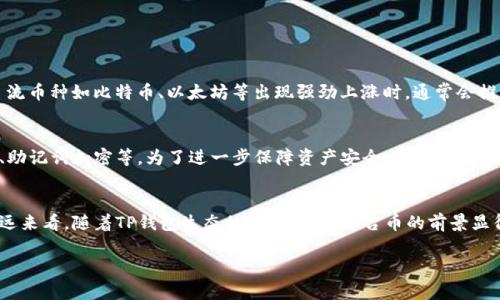 在加密货币的世界里，TP钱包（TokenPocket Wallet）作为一个兼容多链的钱包，近年来受到了越来越多用户的关注。用户在使用TP钱包储存和管理数字资产的同时，也开始关注平台币的价值变化。那么，TP钱包的平台币究竟涨了多少呢？在投资加密货币时，了解平台币的动态是至关重要的。

TP钱包平台币的基本介绍
TP钱包（TokenPocket）成立于2018年，是一款由中国开发团队推出的数字资产钱包，它并不仅仅局限于某一种区块链，而是支持包括以太坊、币安智能链、火币生态链等在内的多条区块链。TP钱包的用户可以通过钱包进行加密货币的存储、转账、交易以及参与DeFi（去中心化金融）等多种功能。

TP钱包的平台币（通常指该钱包相关的代币或是其生态系统中的代币），是TP钱包内部经济体系的重要组成部分，它不仅用于支付交易手续费，还可用于抵押、投票、参与生态活动等。因此，平台币的价格涨跌直接影响到用户的投资收益。

平台币价格的变化
在过去的一段时间里，TP钱包的平台币经历了显著的波动。这种涨跌通常受到多种因素的影响，包括市场整体趋势、用户需求、TP钱包的功能更新以及其他竞争平台的表现等。

例如，当市场整体上升时，较为活跃的投资者和用户自然会对白盘管理工具和平台币产生更大的兴趣，推动价格上涨。相反，当市场遇到恐慌性抛售时，很多用户选择变现，可能导致平台币价格的下跌。

如何跟踪TP钱包的走势图
跟踪平台币的价格变化可以通过多个途径实现。首先，可以使用不同的金融信息平台，如CoinMarketCap、CoinGecko等，这些平台提供了非常详细的图表和实时数据，帮助投资者了解市场动向。

此外，TP钱包的官方渠道也会不定期发布相关的信息公告，用户可以通过其官网或社交媒体平台获取最新动态。这对于希望在加密市场中保持敏感度的用户来说是至关重要的，及时掌握信息可以帮助用户做出更加明智的投资决策。

影响TP钱包平台币价格的因素
1. 市场趋势：市场整体走势对平台币的价格有直接的影响。当大盘上行时，投资者信心提升，通常会带动平台币价格上涨。反之，当市场下跌，投资者的恐慌情绪会对价格形成压力。

2. 技术更新：TP钱包如果推出创新功能，例如新一轮的激励计划、用户友好的操作界面、跨链转移功能等，都会吸引更多用户，进而提升平台币的需求，带动其价格上升。

3. 竞争环境：随着更多数字资产钱包的出现，市场竞争不断加剧。如果有新的竞争者推出更具吸引力的产品，可能会影响到TP钱包及其平台币的市场份额，进而影响价格。

4. 社区活动：TP钱包的活跃社区也是影响平台币价格的一个重要因素。例如，如果社区举办了一些寓教于乐的在线活动，能够增加公众对TP钱包的认知，最终促进平台币的价值提升。

投资TP钱包平台币的注意事项
对于想要投资TP钱包平台币的用户，以下几点建议非常重要：
1. 研究基本面：在进行任何投资前，了解项目的背景、团队、技术特点及生态发展是至关重要的。透彻的了解能够帮助投资者做出更具智慧的选择。

2. 风险控制：加密货币市场波动性大，用户在投资时应设定明确的止损点和投资比例，合理配置资金，避免不必要的损失。

3. 长期布局：尽管短期交易可能带来可观的收益，但长线持有优质资产往往更有可能规避市场的短期波动，获取稳健的回报。

4. 社区互动：积极参与TP钱包相关的社区讨论，有助于获取第一手的信息和技巧，这对投资者做决策也大有裨益。

TP钱包平台币的未来展望
通过对TP钱包平台币的分析，我们可以看到，尽管存在波动，但随着TP钱包不断完善其功能，增加用户粘性，平台币的未来可能会有更多的上涨空间。在这个快速变化的市场中，灵活应对是投资者必须具备的能力。

常见问题解答
为了进一步帮助用户理解TP钱包的平台币，以下是一些常见问题及详细解答：

h4问题1：TP钱包平台币的最佳投资时机是什么时候？/h4
没有人能够准确预测市场走势，但有一些参考指标可能会帮助投资者进行判断。首先，用户可以关注市场整体趋势，当主流币种如比特币、以太坊等出现强劲上涨时，通常会推动其他代币，包括TP钱包的平台币的上涨。此外，跟踪TP钱包的技术更新和社区活动也是判断投资时机的重要参考。

h4问题2：TP钱包的安全性如何？/h4
安全性是用户使用钱包时最关注的因素之一。TP钱包作为一款多链钱包，已经在安全方面做了许多措施，比如私钥管理、助记词加密等。为了进一步保障资产安全，用户在使用TP钱包时，建议开启双重认证以及定期更换密码。

总结
总体来说，TP钱包的平台币目前在市场上具有一定的投资价值。虽然在价格波动中我们可以感受到市场的起伏，但从长远来看，随着TP钱包生态的不断发展，平台币的前景显得愈发乐观。希望每位用户都能够结合自己的投资策略，理性看待风险，在加密货币的海洋中乘风破浪。

TP钱包平台币涨幅分析及未来展望