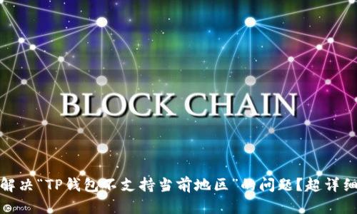 如何解决“TP钱包不支持当前地区”的问题？超详细攻略