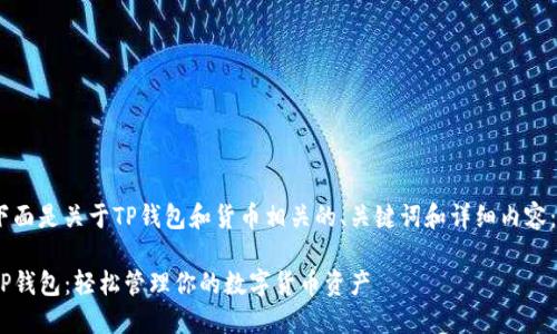 下面是关于TP钱包和货币相关的、关键词和详细内容： 

TP钱包：轻松管理你的数字货币资产