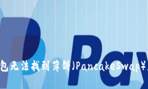 新下载TP钱包无法找到薄饼（PancakeSwap）应该怎么办？