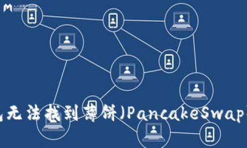 新下载TP钱包无法找到薄饼（PancakeSwap）应该怎么办？