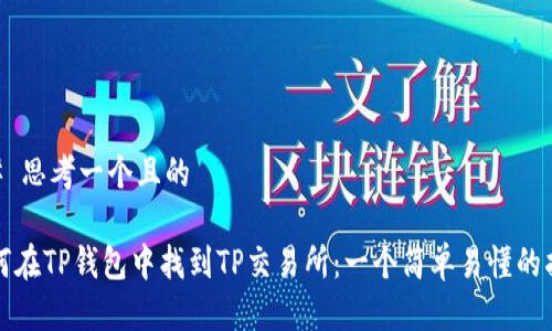 ## 思考一个且的

如何在TP钱包中找到TP交易所：一个简单易懂的指南