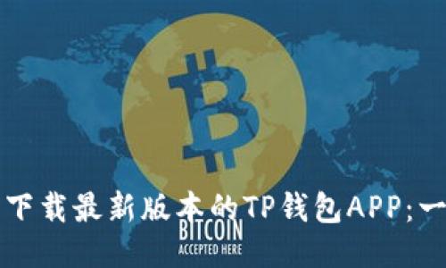 如何顺利下载最新版本的TP钱包APP：一站式指南