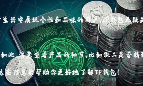 walletTP是一个引人注目的品牌，在钱包和配件领域具有一定的知名度。接下来，我们将详细探讨TP钱包的特点、品牌历史以及它在市场上的表现。

TP钱包的独特之处

TP钱包以其时尚的设计和实用的功能而广受欢迎。无论是对于日常出门的简单需求，还是特殊场合的搭配，它都能满足消费者的多样化需求。TP钱包采用高质量的材料，确保耐用性与防水性，同时又不失时尚感，这使得它在年轻人和时尚爱好者中备受青睐。

品牌历史与发展

TP品牌的创立源于创始人对时尚与功能性的追求。成立初期，TP就明确了自己的市场定位：为追求品质与便捷的现代人设计高端钱包。随着时间的推移，TP逐渐发展出多样化的产品线，包括手拿包、卡包以及其他配件，深受消费者喜爱。

市场反响与用户评价

在消费者的反馈中，TP钱包因其独特的设计和良好的使用体验而获得了很多好评。用户普遍反映这款钱包的内部设计非常合理，卡位和钱夹分配合理，能够轻松容纳日常所需的各种物品。同时，消费者也十分欣赏它的外观，认为其既好看又有品质感。

创意与时尚：TP钱包设计背后的故事

TP钱包的设计理念注重与消费者的情感联系，其背后的设计师经常会在设计中融入一些流行文化元素，让产品更具时代感。例如，一些限量版钱包可能与当下流行的艺术作品或知名插画师合作，吸引了大量年轻用户的关注和购买。

如何选择适合自己的TP钱包

对于选择钱包，首先考虑的是自己的需求。是日常出行使用还是参加特殊场合？其次，根据个人的风格，选择适合自己衣服风格的颜色和设计。TP钱包种类繁多，从经典的黑色、棕色到明亮的彩色方案，每个人都能找到自己的最爱。

钱包TP与其他品牌的对比

当我们将TP钱包与市场上的其他品牌如LV、Gucci等进行对比时，可以看到TP钱包在价格和功能上的优势。TP钱包以相对亲民的价格提供高品质的产品，吸引了预算有限但追求时尚的消费者，让他们也能享受到高端的使用体验。

用户故事：与TP钱包的日常

许多用户分享了他们与TP钱包的故事。有人描述说，这个钱包不仅仅是一个存放钱和卡的地方，更是他们生活中的一个好伙伴。无论是旅行、约会还是工作，这个钱包总能陪伴在侧，承载着每一次精彩的瞬间。

未来展望：TP品牌的发展路线

展望未来，TP品牌将继续致力于创新和设计。品牌团队计划每年发布多个系列，保持产品的新鲜感和时代感。同时，考虑到可持续发展，TP也在探索更多环保材料的使用，希望在保证质量的前提下，为环境保护做出贡献。

TP钱包的维护与保养

为了让TP钱包保持良好的状态，用户应定期对其进行清洁。使用柔软的布轻轻擦拭，避免使用化学清洁剂，这样能够有效延长钱包的使用寿命。此外，避免将钱包放在潮湿或阳光直射的地方，以防材料受损。

总结

TP钱包无疑是一个极具个性与实用性的品牌，立足于时尚与功能的结合。无论你是追求简约的设计，还是喜欢多样化的选择，TP都能为你提供很多优秀的产品。随着品牌的不断发展，消费者期待TP能够带来更多的惊喜。

钱包, TP品牌, 时尚配件, 用户评价/guanjianci

---

相关问题1：TP钱包适合哪些人群？

TP钱包的设计理念追求品质与时尚，因此它特别适合年轻人、时尚爱好者和注重生活品质的人群。对于那些希望在日常生活中展现个性和品味的用户，TP钱包无疑是一个不错的选择。它的多样化款式与颜色可以满足不同人群的需求，从学生到职场人士，皆能在其中找到合适的款型。

相关问题2：如何分辨TP钱包的真伪？

在购买TP钱包时，消费者也需要留意真伪问题。首先，建议在官方网站或授权的实体店购买，避免在不明渠道购入。不仅如此，注意查看产品的细节，比如做工是否精致、缝线是否均匀，以及是否有TP品牌的专属logo。同时，购买后保留好相关的发票和包装，方便后续的售后服务。

整体内容涵盖了TP品牌的多个方面，与此同时，通过用户故事和品牌发展方向等细节，使得阐述更加生动和有趣。希望这些信息能帮助你更好地了解TP钱包！