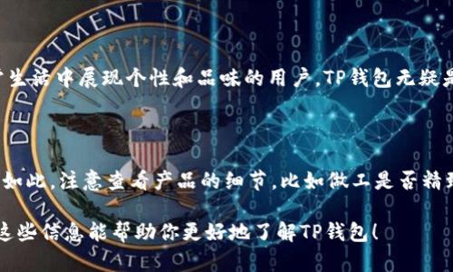 walletTP是一个引人注目的品牌，在钱包和配件领域具有一定的知名度。接下来，我们将详细探讨TP钱包的特点、品牌历史以及它在市场上的表现。

TP钱包的独特之处

TP钱包以其时尚的设计和实用的功能而广受欢迎。无论是对于日常出门的简单需求，还是特殊场合的搭配，它都能满足消费者的多样化需求。TP钱包采用高质量的材料，确保耐用性与防水性，同时又不失时尚感，这使得它在年轻人和时尚爱好者中备受青睐。

品牌历史与发展

TP品牌的创立源于创始人对时尚与功能性的追求。成立初期，TP就明确了自己的市场定位：为追求品质与便捷的现代人设计高端钱包。随着时间的推移，TP逐渐发展出多样化的产品线，包括手拿包、卡包以及其他配件，深受消费者喜爱。

市场反响与用户评价

在消费者的反馈中，TP钱包因其独特的设计和良好的使用体验而获得了很多好评。用户普遍反映这款钱包的内部设计非常合理，卡位和钱夹分配合理，能够轻松容纳日常所需的各种物品。同时，消费者也十分欣赏它的外观，认为其既好看又有品质感。

创意与时尚：TP钱包设计背后的故事

TP钱包的设计理念注重与消费者的情感联系，其背后的设计师经常会在设计中融入一些流行文化元素，让产品更具时代感。例如，一些限量版钱包可能与当下流行的艺术作品或知名插画师合作，吸引了大量年轻用户的关注和购买。

如何选择适合自己的TP钱包

对于选择钱包，首先考虑的是自己的需求。是日常出行使用还是参加特殊场合？其次，根据个人的风格，选择适合自己衣服风格的颜色和设计。TP钱包种类繁多，从经典的黑色、棕色到明亮的彩色方案，每个人都能找到自己的最爱。

钱包TP与其他品牌的对比

当我们将TP钱包与市场上的其他品牌如LV、Gucci等进行对比时，可以看到TP钱包在价格和功能上的优势。TP钱包以相对亲民的价格提供高品质的产品，吸引了预算有限但追求时尚的消费者，让他们也能享受到高端的使用体验。

用户故事：与TP钱包的日常

许多用户分享了他们与TP钱包的故事。有人描述说，这个钱包不仅仅是一个存放钱和卡的地方，更是他们生活中的一个好伙伴。无论是旅行、约会还是工作，这个钱包总能陪伴在侧，承载着每一次精彩的瞬间。

未来展望：TP品牌的发展路线

展望未来，TP品牌将继续致力于创新和设计。品牌团队计划每年发布多个系列，保持产品的新鲜感和时代感。同时，考虑到可持续发展，TP也在探索更多环保材料的使用，希望在保证质量的前提下，为环境保护做出贡献。

TP钱包的维护与保养

为了让TP钱包保持良好的状态，用户应定期对其进行清洁。使用柔软的布轻轻擦拭，避免使用化学清洁剂，这样能够有效延长钱包的使用寿命。此外，避免将钱包放在潮湿或阳光直射的地方，以防材料受损。

总结

TP钱包无疑是一个极具个性与实用性的品牌，立足于时尚与功能的结合。无论你是追求简约的设计，还是喜欢多样化的选择，TP都能为你提供很多优秀的产品。随着品牌的不断发展，消费者期待TP能够带来更多的惊喜。

钱包, TP品牌, 时尚配件, 用户评价/guanjianci

---

相关问题1：TP钱包适合哪些人群？

TP钱包的设计理念追求品质与时尚，因此它特别适合年轻人、时尚爱好者和注重生活品质的人群。对于那些希望在日常生活中展现个性和品味的用户，TP钱包无疑是一个不错的选择。它的多样化款式与颜色可以满足不同人群的需求，从学生到职场人士，皆能在其中找到合适的款型。

相关问题2：如何分辨TP钱包的真伪？

在购买TP钱包时，消费者也需要留意真伪问题。首先，建议在官方网站或授权的实体店购买，避免在不明渠道购入。不仅如此，注意查看产品的细节，比如做工是否精致、缝线是否均匀，以及是否有TP品牌的专属logo。同时，购买后保留好相关的发票和包装，方便后续的售后服务。

整体内容涵盖了TP品牌的多个方面，与此同时，通过用户故事和品牌发展方向等细节，使得阐述更加生动和有趣。希望这些信息能帮助你更好地了解TP钱包！