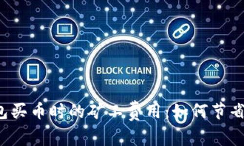 揭秘TP钱包买币时的矿工费用：如何节省交易成本？