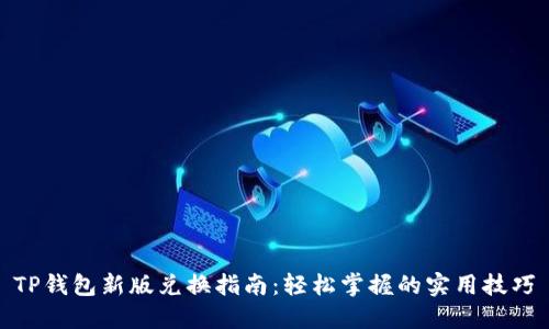 TP钱包新版兑换指南：轻松掌握的实用技巧