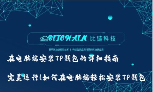 在电脑端安装TP钱包的详细指南

完美运行！如何在电脑端轻松安装TP钱包