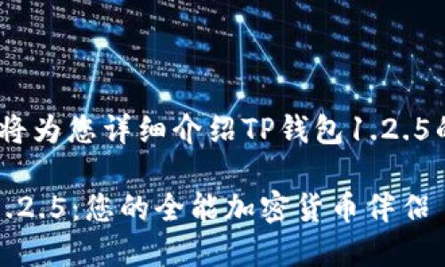 请稍后，我们将为您详细介绍TP钱包1.2.5的相关信息。 

探索TP钱包1.2.5：您的全能加密货币伴侣