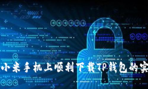 如何在小米手机上顺利下载TP钱包的实用指南