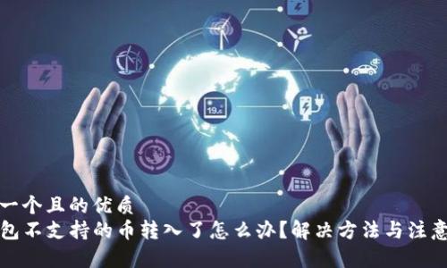 思考一个且的优质  
TP钱包不支持的币转入了怎么办？解决方法与注意事项