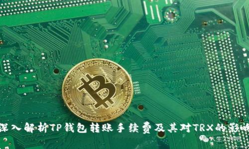 深入解析TP钱包转账手续费及其对TRX的影响