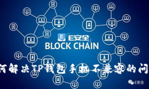 如何解决TP钱包手机不兼容的问题？