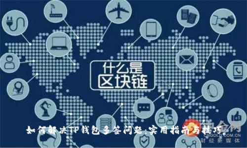 如何解决TP钱包多签问题：实用指南与技巧