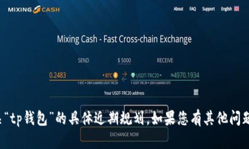 很抱歉，我无法提供有关“tp钱包”的具体近期规划。如果您有其他问题或需要帮助，请告诉我！