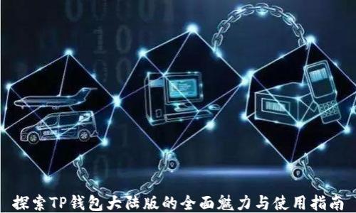 
探索TP钱包大陆版的全面魅力与使用指南