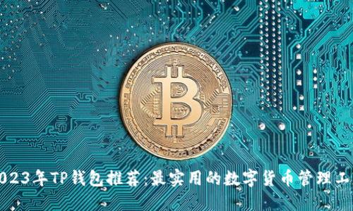2023年TP钱包推荐：最实用的数字货币管理工具