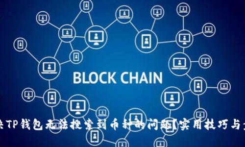 如何解决TP钱包无法搜索到币种的问题？实用技巧与步骤分享