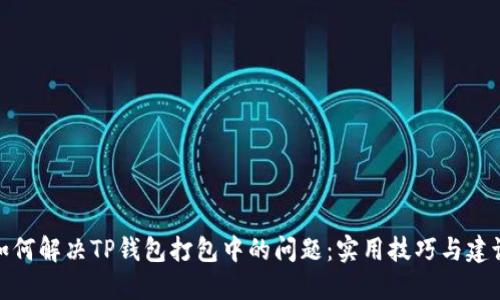 如何解决TP钱包打包中的问题：实用技巧与建议