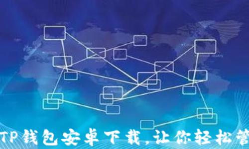 
安全便捷的TP钱包安卓下载，让你轻松管理数字资产