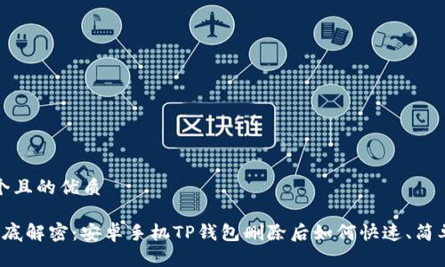 思考一个且的优质

优质 彻底解密：安卓手机TP钱包删除后如何快速、简单地恢复