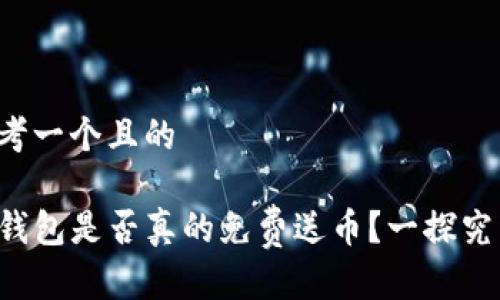 思考一个且的

TP钱包是否真的免费送币？一探究竟！