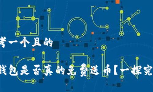 思考一个且的

TP钱包是否真的免费送币？一探究竟！