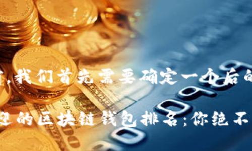 和关键词

在撰写内容之前，我们首先需要确定一个后的和相关关键词。

2023年最受欢迎的区块链钱包排名：你绝不能错过的选择