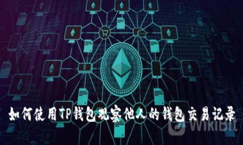 如何使用TP钱包观察他人的钱包交易记录