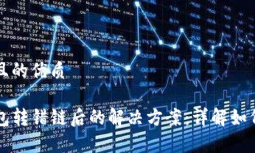 思考一个且的优质

看法TP钱包转错链后的解决方案：详解如何恢复资产