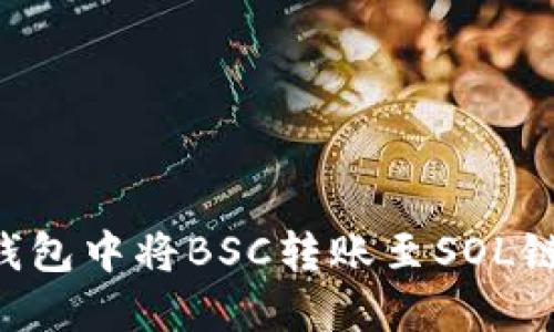如何在TP钱包中将BSC转账至SOL链：完整指南