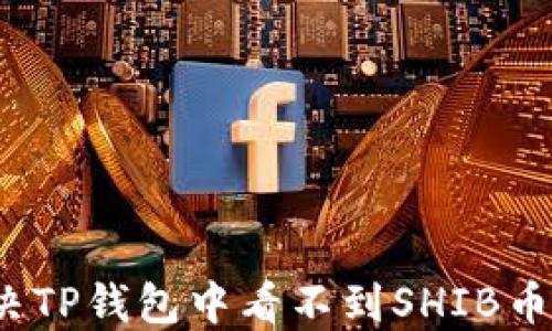 
如何解决TP钱包中看不到SHIB币的问题？