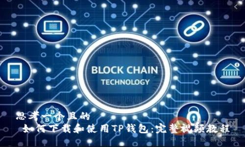 思考一个且的  
 如何下载和使用TP钱包：完整视频教程