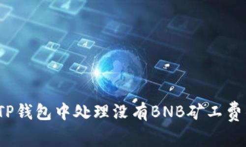 如何在TP钱包中处理没有BNB矿工费的问题？