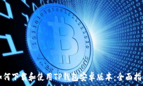   
如何下载和使用TP钱包安卓版本：全面指南