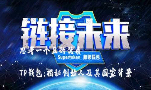 思考一个且的优质

TP钱包：揭秘创始人及其国家背景