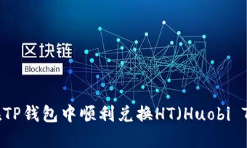如何在TP钱包中顺利兑换HT（Huobi Token）