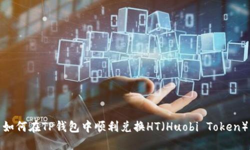 如何在TP钱包中顺利兑换HT（Huobi Token）