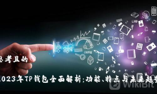 思考且的

2023年TP钱包全面解析：功能、特点与未来趋势