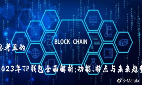 思考且的

2023年TP钱包全面解析：功能、特点与未来趋势