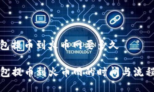 tp钱包提币到火币网要多久

TP钱包提币到火币网的时间与流程详解