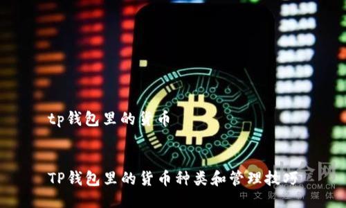 tp钱包里的货币


TP钱包里的货币种类和管理技巧