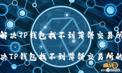 理解和解决TP钱包找不到薄饼交易所的问题

如何解决TP钱包找不到薄饼交易所的问题？