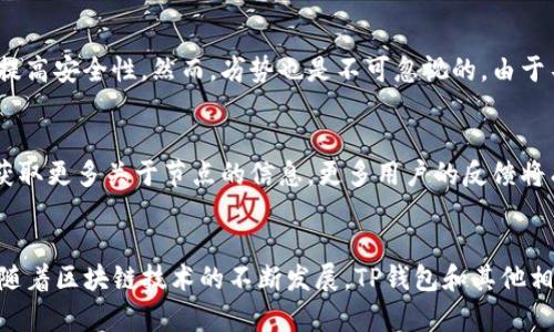 以下是您请求的内容：

 
  tp钱包节点的完整指南：如何您的加密货币交易体验 / 

关键词： 
 guanjianci tp钱包, 加密货币, 钱包节点, 加密交易 /guanjianci 

什么是TP钱包节点？
TP钱包（TokenPocket Wallet）是一款广泛使用的多链数字货币钱包。它不仅支持多种数字资产的存储，同时还允许用户在去中心化的环境中进行加密交易。TP钱包的“节点”功能是其重要组成部分之一，节点负责记录和验证区块链上的交易，保证交易的安全性和可靠性。在TP钱包中，用户可以设置自己的节点，选择合适的节点以交易速度和费用。这一点对于活跃的交易者尤其重要。

TP钱包节点的工作原理
TP钱包节点通过与区块链网络的其他节点进行通信，来实现交易的验证和数据的同步。每个节点都保存着区块链的副本，并参与维护网络的安全性。当用户发起一笔交易时，TP钱包会将该交易信息广播给网络中的节点。这些节点会对交易进行验证，确保发起者拥有足够的资产，并且交易信息是正确的。一旦多数节点同意该交易，这笔交易就会被写入区块链。

如何选择合适的TP钱包节点？
选择合适的TP钱包节点对于提高交易效率和降低费用至关重要。用户可以根据以下几个标准来选择节点：首先是节点的稳定性和速度，选择那些响应快且在线时间长的节点，可以提高交易的成功率；其次是节点的费用，有些节点可能会收取额外的费用，用户应选择那些费用合理的节点；最后是节点的社区支持，检查节点的用户评价以及社区反馈，可以帮助用户了解节点的实际表现。

在TP钱包中如何设置节点？
在TP钱包中设置节点的步骤相对简单。首先，打开TP钱包应用程序，进入设置界面，寻找“节点”或“网络”选项。在这里，用户可以看到当前的节点信息，并有机会更换节点。用户可以输入新的节点地址，或者从列表中选择一个推荐的节点。完成设置后，TP钱包会自动连接到新节点，这通常会在几个秒钟内完成，后续的交易都将通过新的节点进行。

TP钱包节点的优势与劣势
TP钱包节点有其独特的优势与劣势。优势方面，用户可以选择多种节点方案来适应不同的交易需求，提高交易效率；另外，使用不同的节点可以帮助用户更好地分散风险，提高安全性。然而，劣势也是不可忽视的，由于不同节点的网络质量和费用差异，用户可能会面临交易延迟或费用增加的问题。选择不恰当的节点可能导致交易失败，因此用户在选择时需仔细对比。

如何TP钱包节点以提升交易体验？
为了TP钱包节点以提升交易体验，用户可以尝试以下方法：首先，定期检查当前使用的节点，关注其稳定性和交易速度，如果发现问题可以及时更换；其次，参与社区活动，获取更多关于节点的信息，更多用户的反馈将有助于做出更好的选择；最后，使用多链钱包的模式，通过不同的链来分散风险，选择适合各自链的节点进行交易，以确保更安全的资金管理。

总结： 
通过了解TP钱包节点的工作原理、如何选择和设置合适的节点、以及节点以提升交易体验，用户将能够更有效地管理他们的加密货币资产，享受更流畅的交易过程。同时，随着区块链技术的不断发展，TP钱包和其他相关工具将会逐步演进，用户要持续关注这些变化，以便及时调整自己的交易策略。