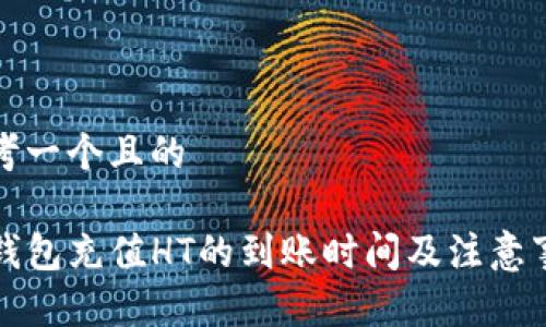 思考一个且的

TP钱包充值HT的到账时间及注意事项