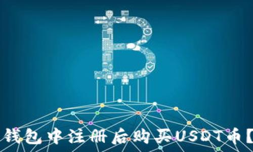   
如何在TP钱包中注册后购买USDT币？新手指南