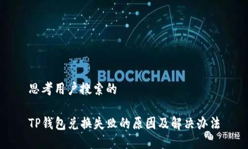 思考用户搜索的

TP钱包兑换失败的原因及解决办法