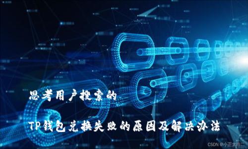 思考用户搜索的

TP钱包兑换失败的原因及解决办法